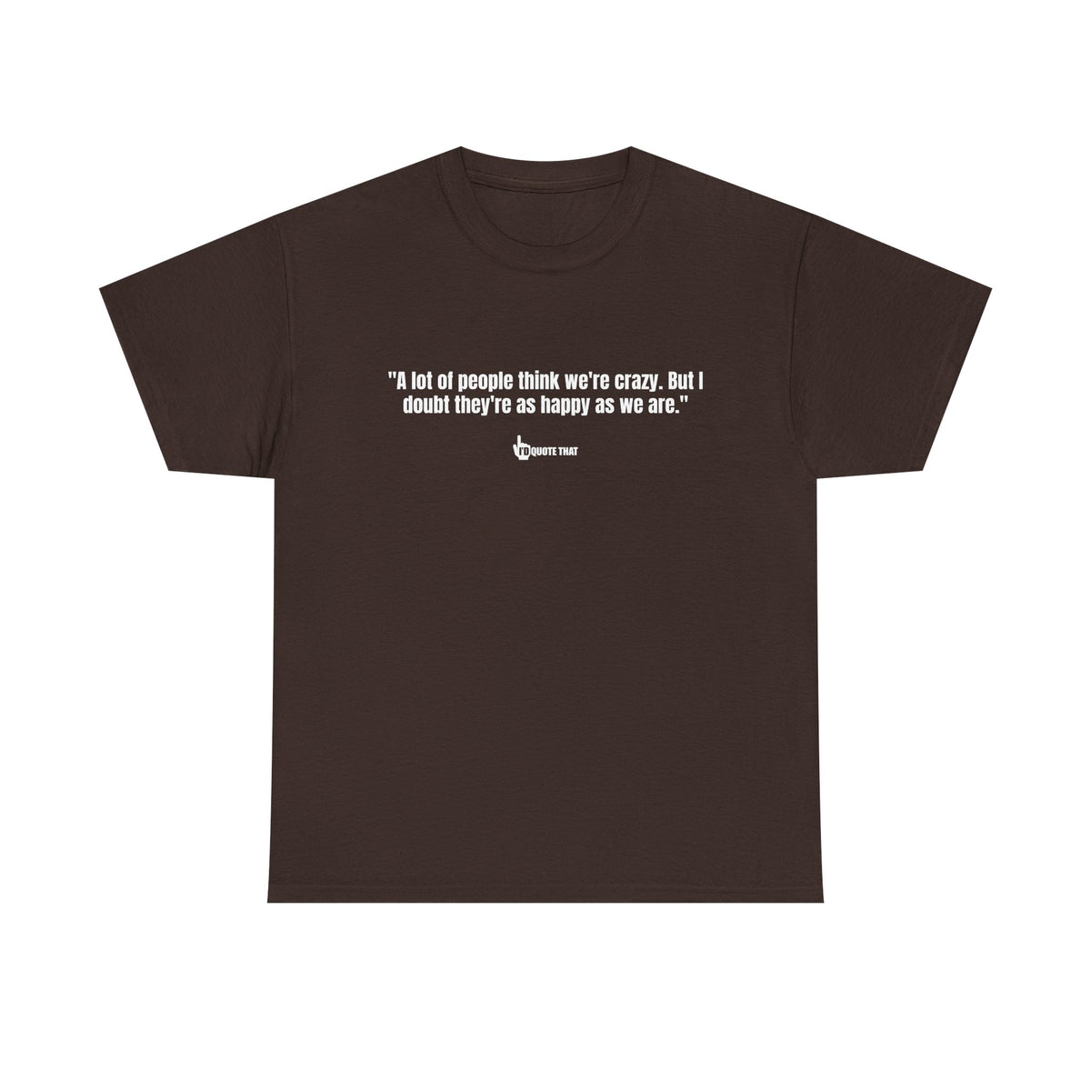 "A lot of people think we’re crazy. But I doubt they’re as happy as we are." Happiness Over Approval Quote T-Shirt – Unapologetically Joyful, Crazy Happy Together Tee for Free Spirits