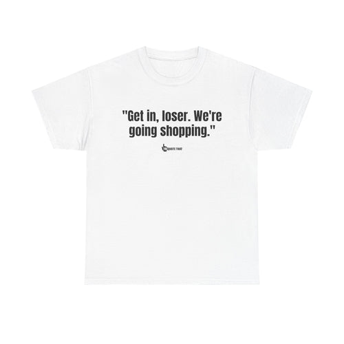 "Get in, Loser. We're Going Shopping." Sassy Bestie Shopping Trip T-Shirt – Hilarious Friend Group Outing Tee