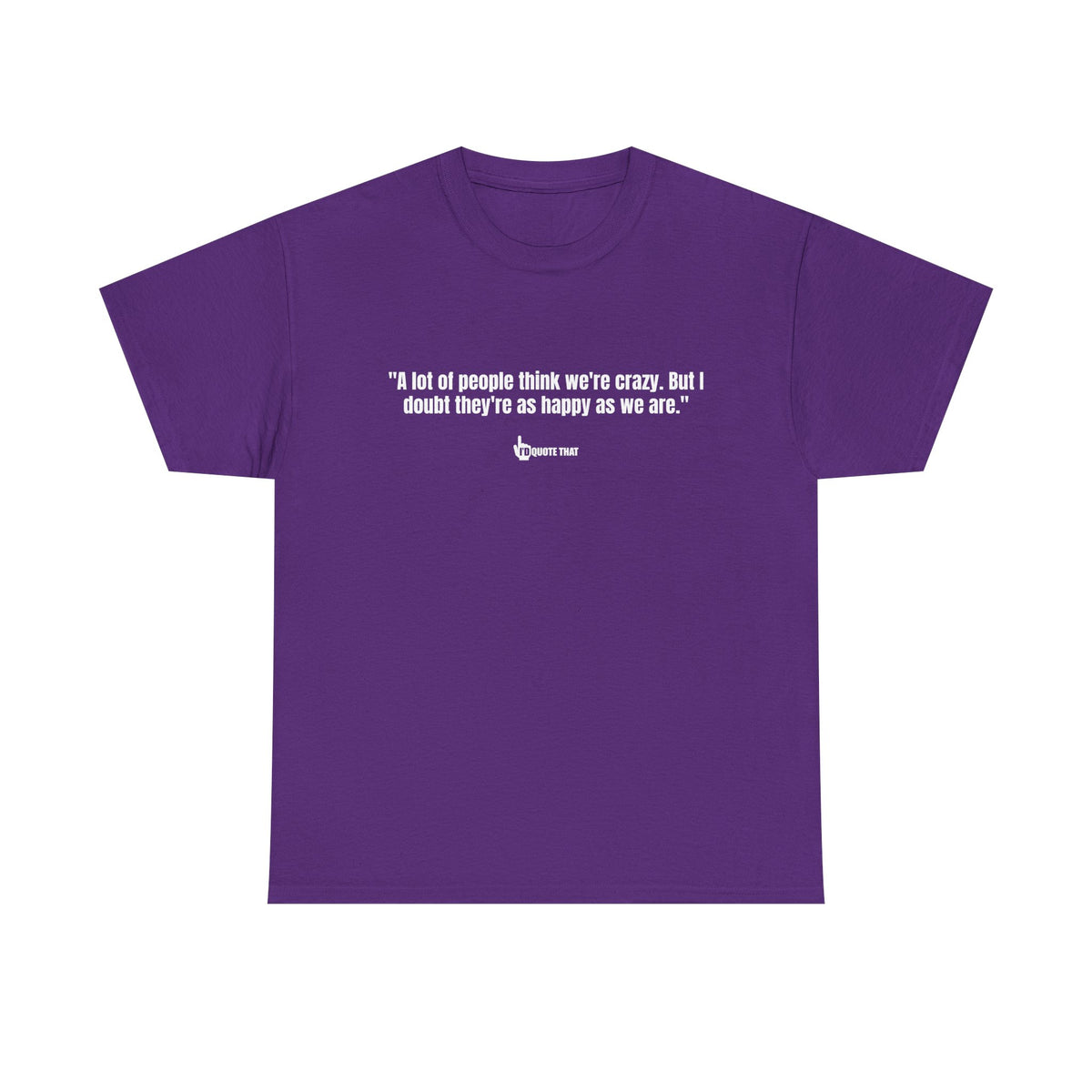 "A lot of people think we’re crazy. But I doubt they’re as happy as we are." Happiness Over Approval Quote T-Shirt – Unapologetically Joyful, Crazy Happy Together Tee for Free Spirits
