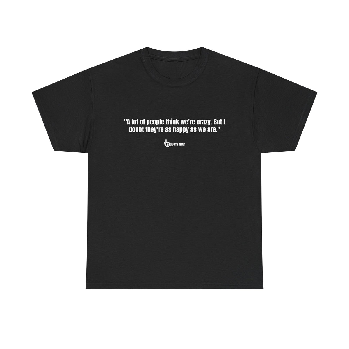 "A lot of people think we’re crazy. But I doubt they’re as happy as we are." Happiness Over Approval Quote T-Shirt – Unapologetically Joyful, Crazy Happy Together Tee for Free Spirits