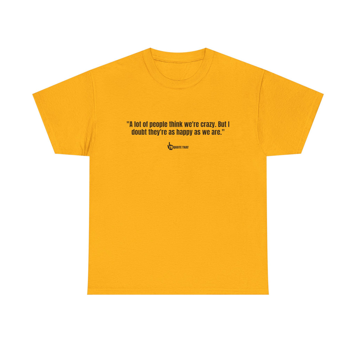 "A lot of people think we’re crazy. But I doubt they’re as happy as we are." Happiness Over Approval Quote T-Shirt – Unapologetically Joyful, Crazy Happy Together Tee for Free Spirits