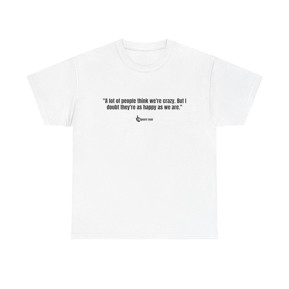 "A lot of people think we’re crazy. But I doubt they’re as happy as we are." Happiness Over Approval Quote T-Shirt – Unapologetically Joyful, Crazy Happy Together Tee for Free Spirits