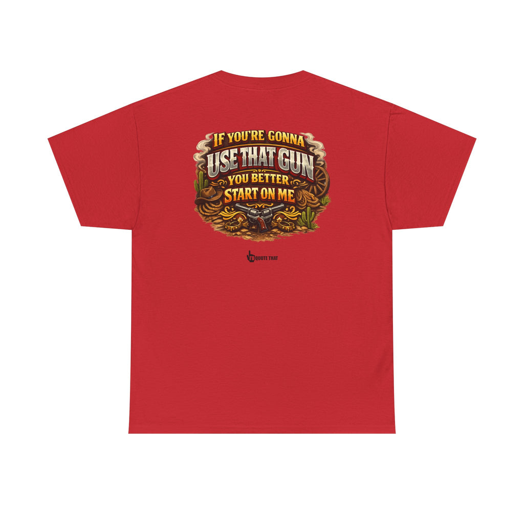 "If you're gonna use that gun, you better start on me." Signature Retro Western Defiant Standoff Quote Tee – Vintage-Inspired Cowboy Rebellion T-Shirt