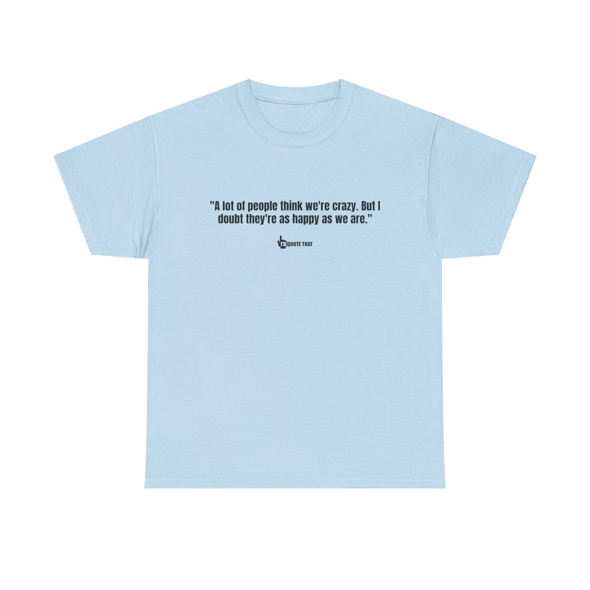 "A lot of people think we’re crazy. But I doubt they’re as happy as we are." Happiness Over Approval Quote T-Shirt – Unapologetically Joyful, Crazy Happy Together Tee for Free Spirits
