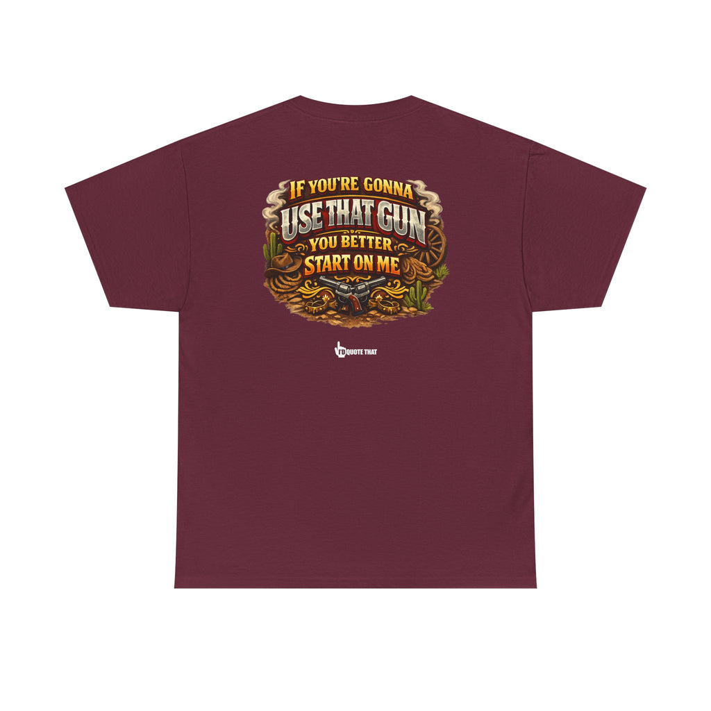 "If you're gonna use that gun, you better start on me." Signature Retro Western Defiant Standoff Quote Tee – Vintage-Inspired Cowboy Rebellion T-Shirt