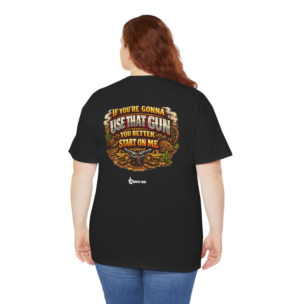 "If you're gonna use that gun, you better start on me." Signature Retro Western Defiant Standoff Quote Tee – Vintage-Inspired Cowboy Rebellion T-Shirt