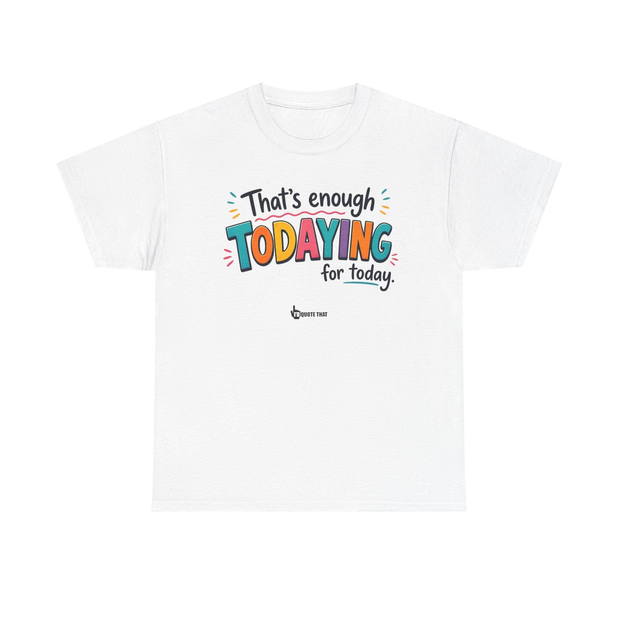 "That’s Enough Todaying for Today" T‑Shirt – The Ultimate Done‑With‑It‑All Statement Tee for Immediate Relaxation Mode