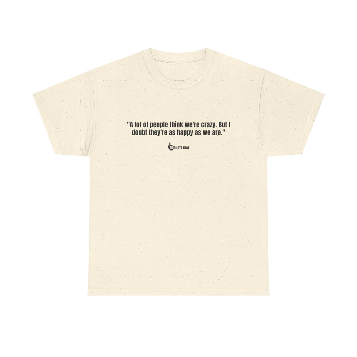 "A lot of people think we’re crazy. But I doubt they’re as happy as we are." Happiness Over Approval Quote T-Shirt – Unapologetically Joyful, Crazy Happy Together Tee for Free Spirits