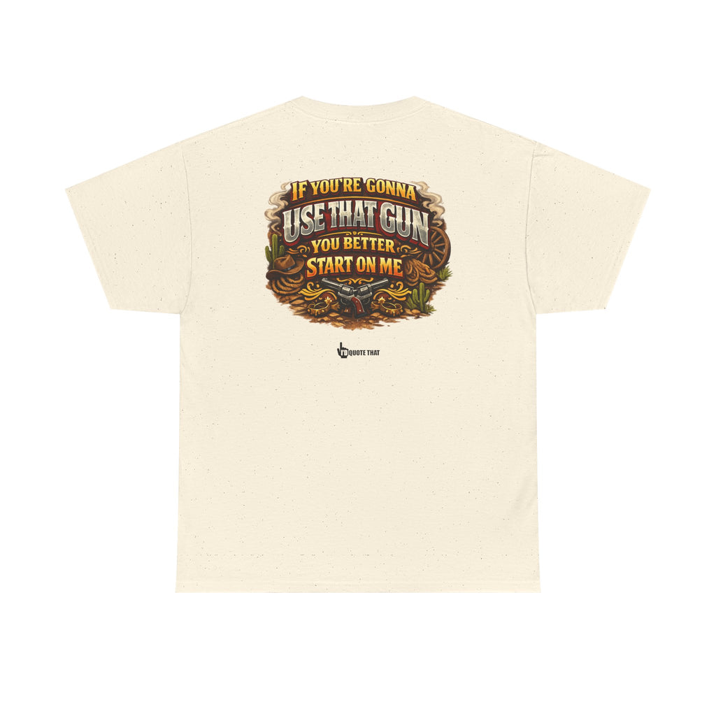 "If you're gonna use that gun, you better start on me." Signature Retro Western Defiant Standoff Quote Tee – Vintage-Inspired Cowboy Rebellion T-Shirt