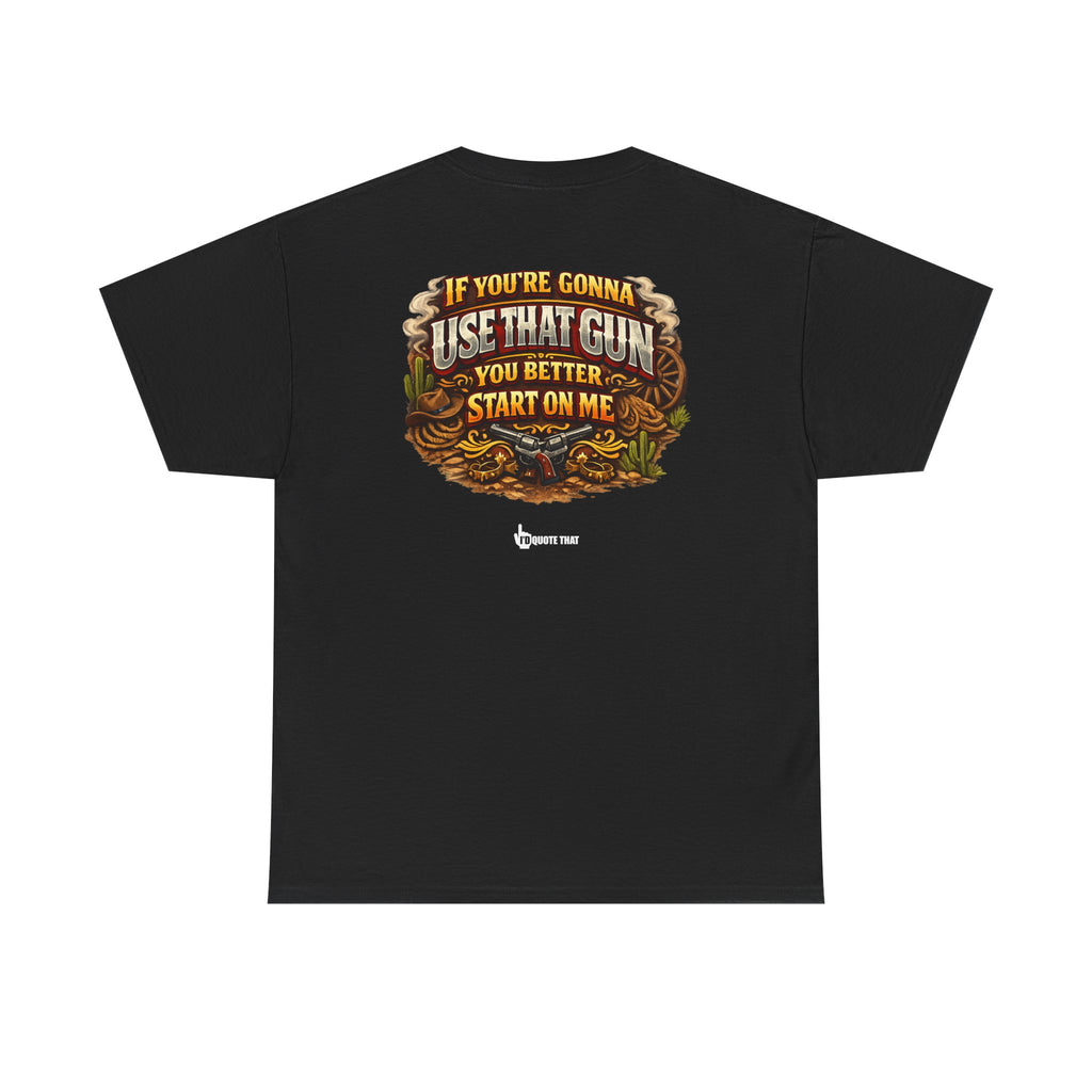 "If you're gonna use that gun, you better start on me." Signature Retro Western Defiant Standoff Quote Tee – Vintage-Inspired Cowboy Rebellion T-Shirt