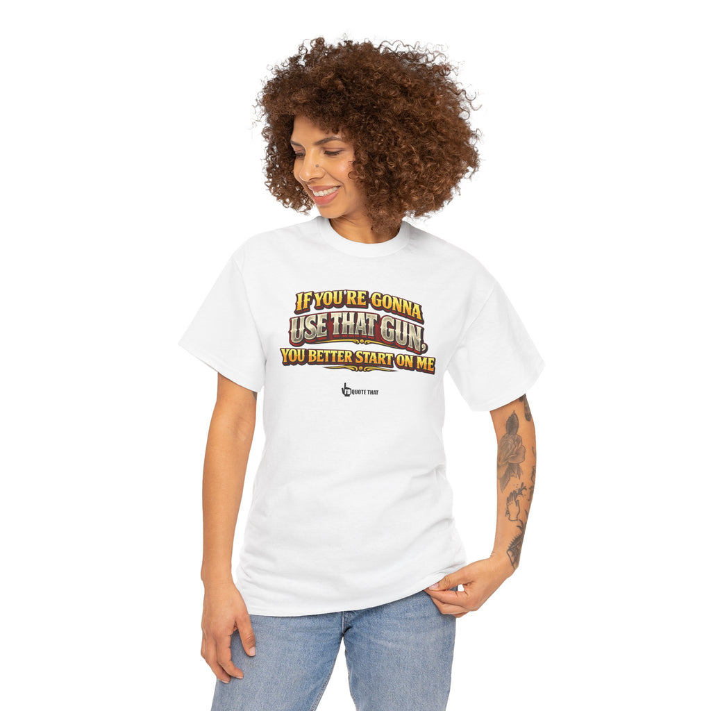 "If you're gonna use that gun, you better start on me." Signature Retro Western Defiant Standoff Quote Tee – Vintage-Inspired Cowboy Rebellion T-Shirt