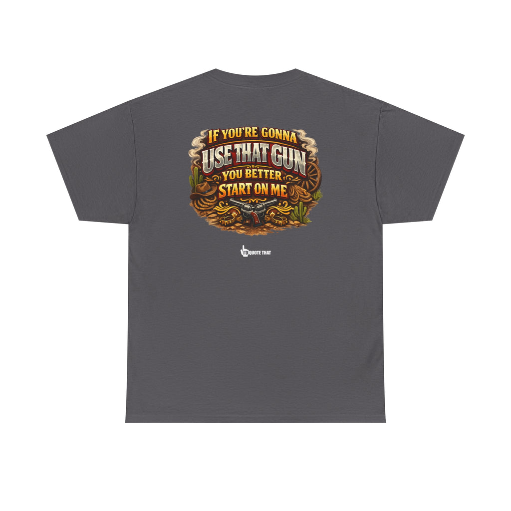 "If you're gonna use that gun, you better start on me." Signature Retro Western Defiant Standoff Quote Tee – Vintage-Inspired Cowboy Rebellion T-Shirt