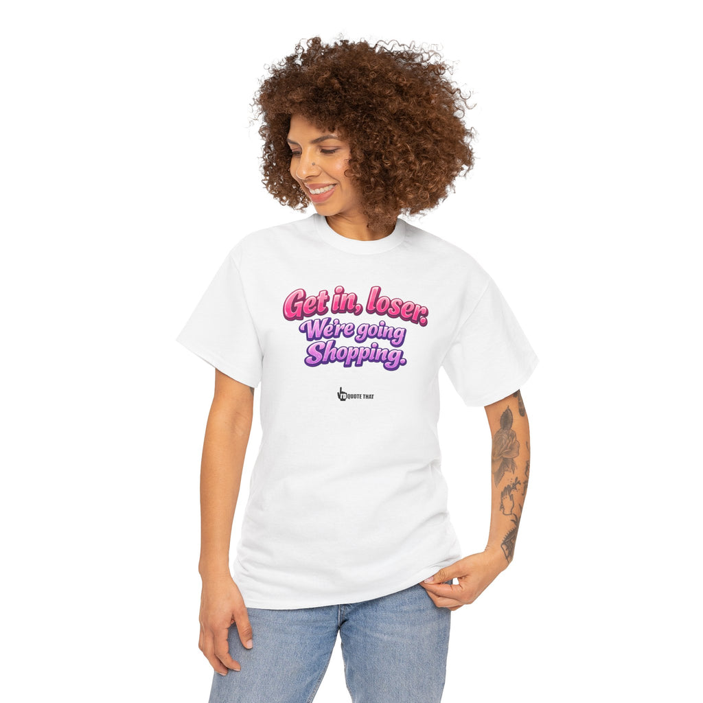 "Get in, Loser. We're Going Shopping." Signature Sassy Bestie Shopping Trip T-Shirt – Hilarious Friend Group Outing Tee