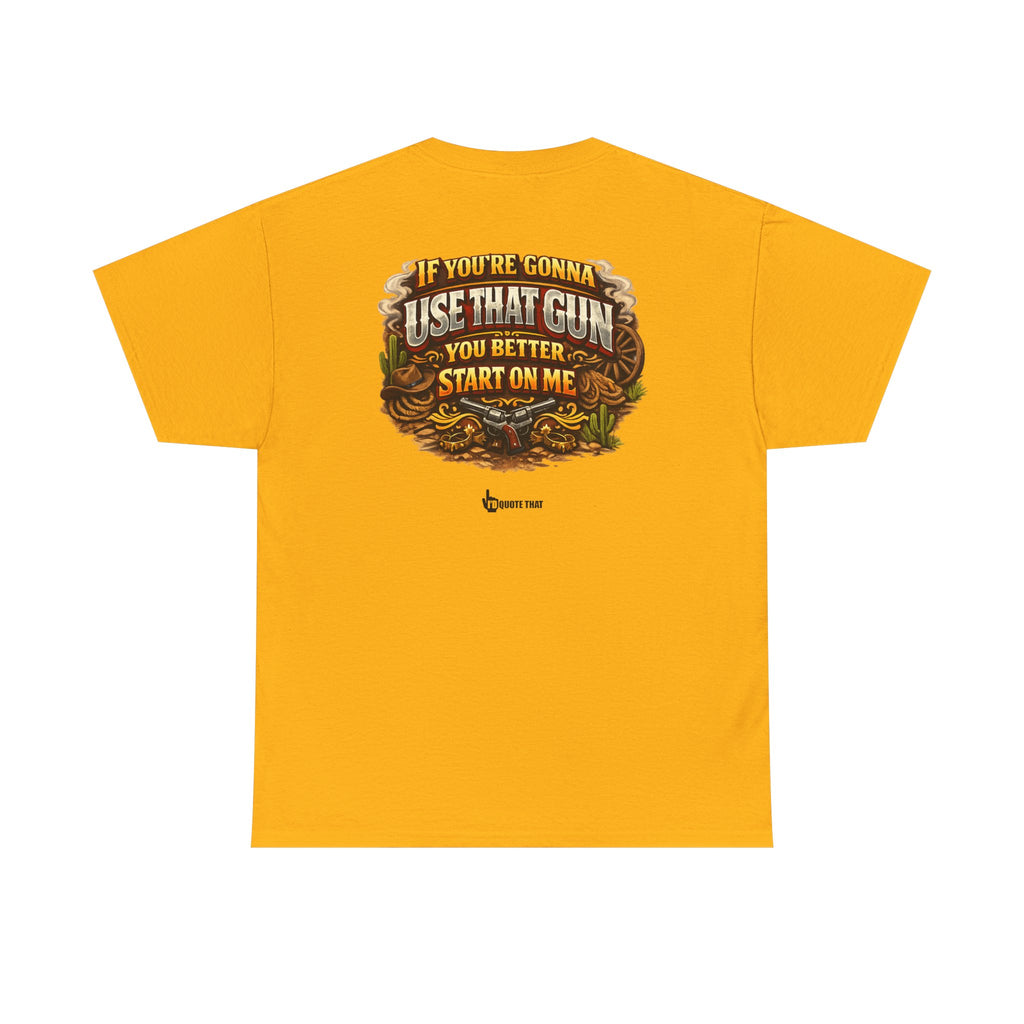 "If you're gonna use that gun, you better start on me." Signature Retro Western Defiant Standoff Quote Tee – Vintage-Inspired Cowboy Rebellion T-Shirt