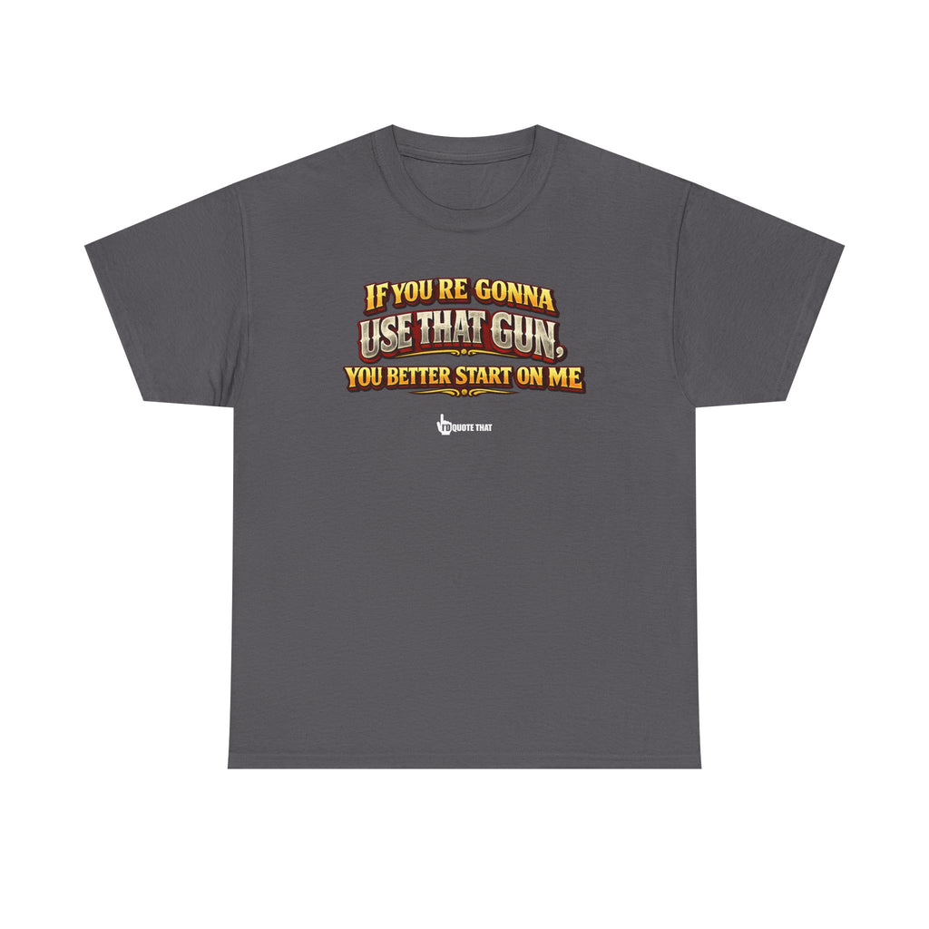 "If you're gonna use that gun, you better start on me." Signature Retro Western Defiant Standoff Quote Tee – Vintage-Inspired Cowboy Rebellion T-Shirt
