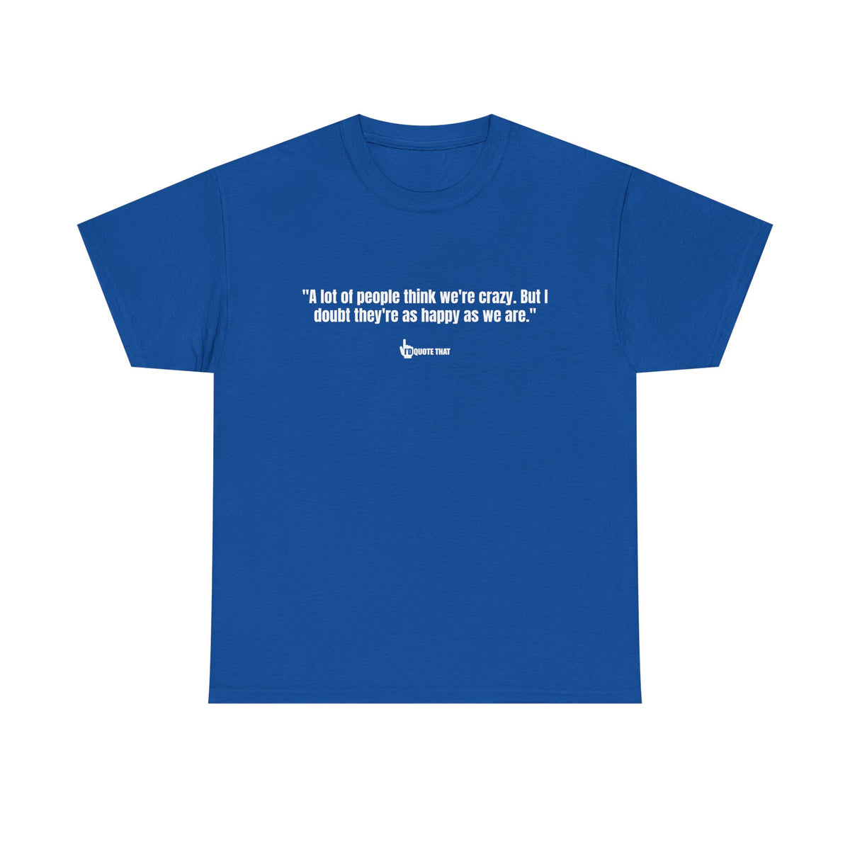 "A lot of people think we’re crazy. But I doubt they’re as happy as we are." Happiness Over Approval Quote T-Shirt – Unapologetically Joyful, Crazy Happy Together Tee for Free Spirits